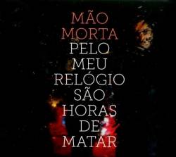 Mão Morta : Pelo Meu Relógio São Horas De Matar